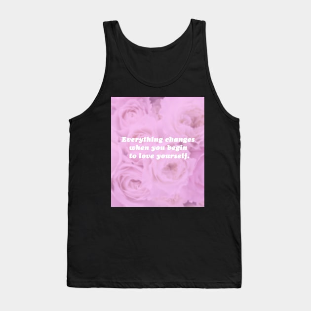 Everything Changes When You Begin To Love Yourself Tank Top by SubtleSplit